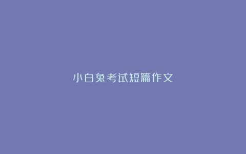 小白兔考试短篇作文