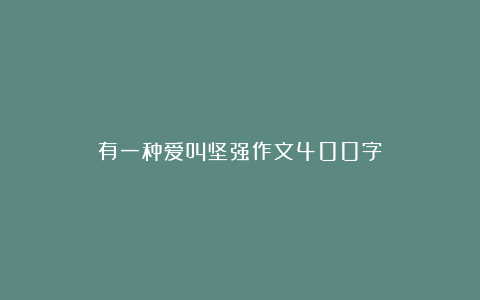 有一种爱叫坚强作文400字