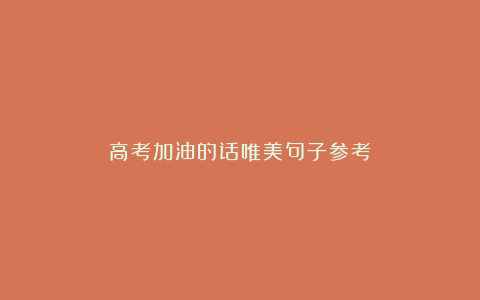 高考加油的话唯美句子参考