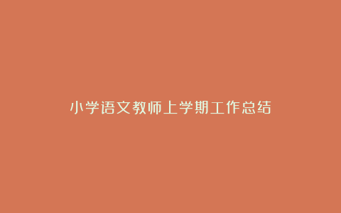 小学语文教师上学期工作总结