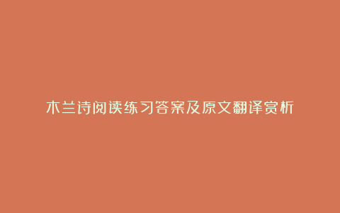 木兰诗阅读练习答案及原文翻译赏析