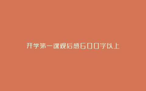 开学第一课观后感600字以上