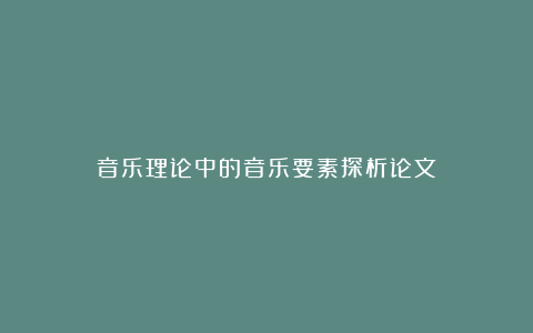 音乐理论中的音乐要素探析论文