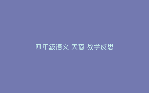 四年级语文《天窗》教学反思