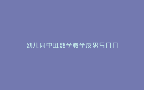 幼儿园中班数学教学反思500