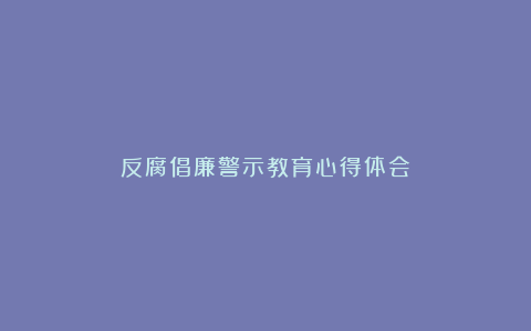 反腐倡廉警示教育心得体会