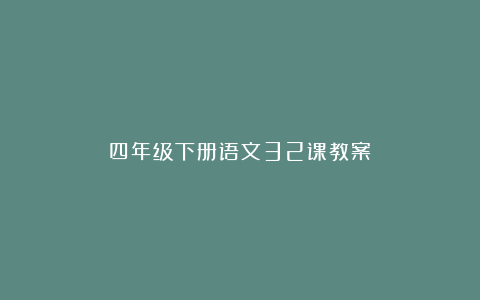 四年级下册语文32课教案