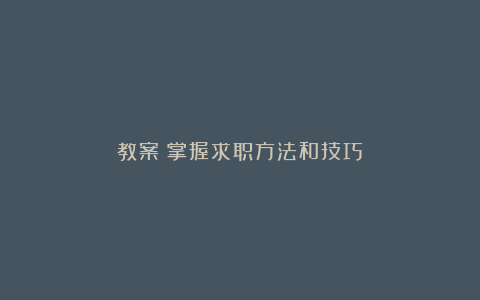 教案：掌握求职方法和技巧