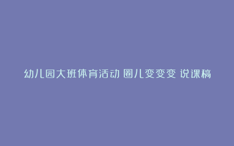 幼儿园大班体育活动《圈儿变变变》说课稿含反思