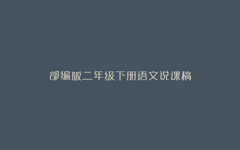 部编版二年级下册语文说课稿