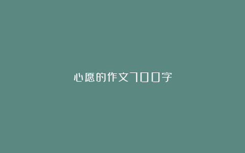 心愿的作文700字