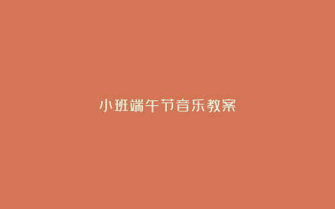 小班端午节音乐教案