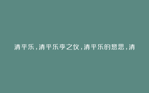 清平乐,清平乐李之仪,清平乐的意思,清平乐赏析