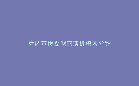 竞选宣传委员的演讲稿两分钟