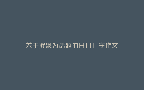 关于凝聚为话题的800字作文