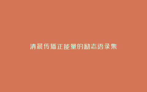 清晨传播正能量的励志语录集