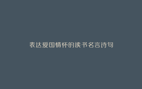 表达爱国情怀的读书名言诗句