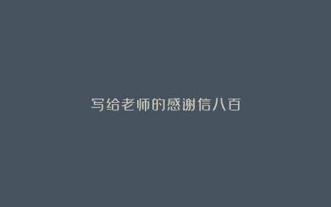 写给老师的感谢信八百