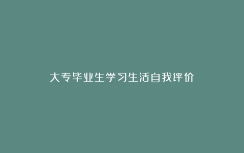 大专毕业生学习生活自我评价