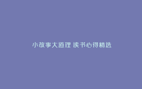 《小故事大道理》读书心得精选