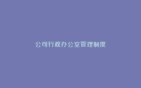 公司行政办公室管理制度