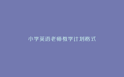 小学英语老师教学计划格式