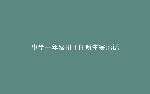 小学一年级班主任新生寄语话