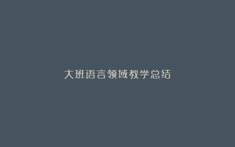 大班语言领域教学总结