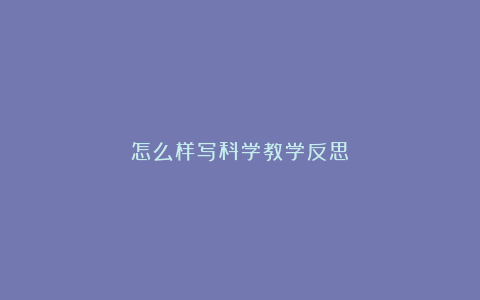 怎么样写科学教学反思