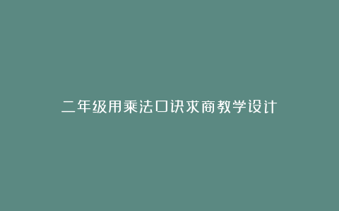 二年级用乘法口诀求商教学设计