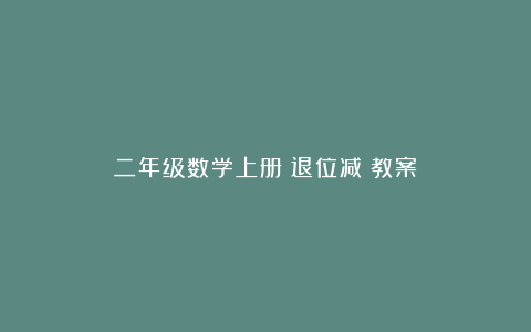 二年级数学上册《退位减》教案