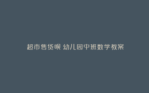 《超市售货员》幼儿园中班数学教案