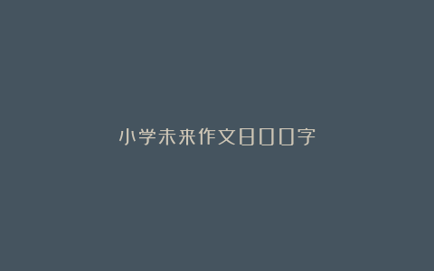 小学未来作文800字