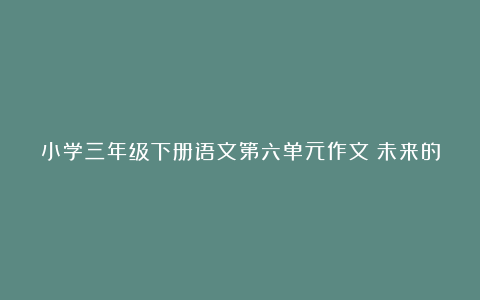 小学三年级下册语文第六单元作文：未来的衣服400字