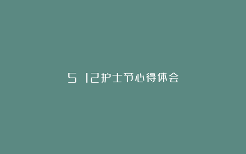 5 12护士节心得体会