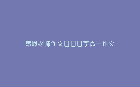 感恩老师作文800字高一作文