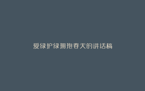 爱绿护绿拥抱春天的讲话稿