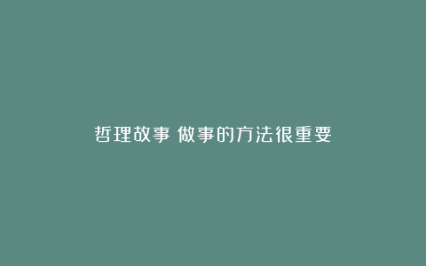 哲理故事：做事的方法很重要