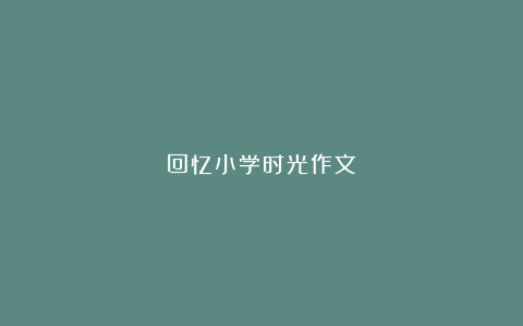 回忆小学时光作文