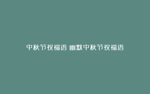 中秋节祝福语：幽默中秋节祝福语