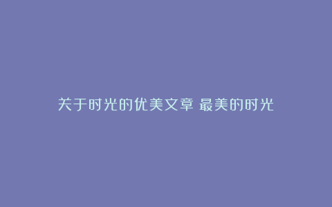 关于时光的优美文章：最美的时光