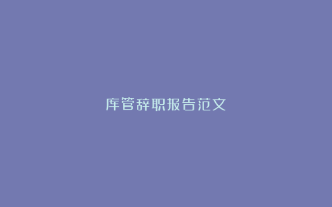 库管辞职报告范文