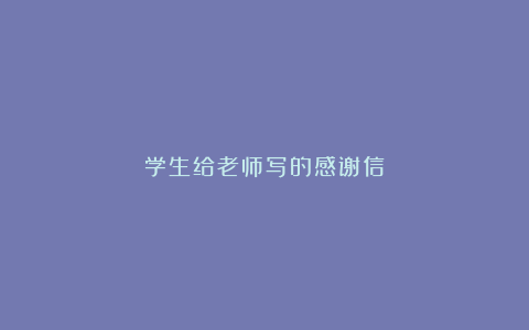 学生给老师写的感谢信