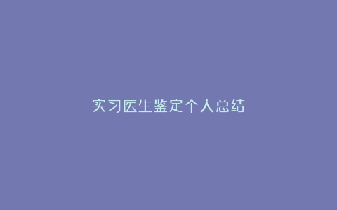 实习医生鉴定个人总结