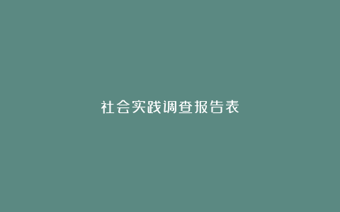 社会实践调查报告表