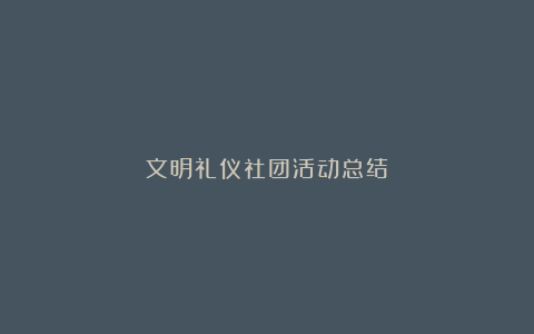 文明礼仪社团活动总结