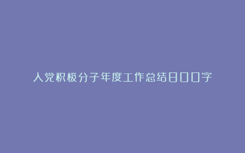 入党积极分子年度工作总结800字