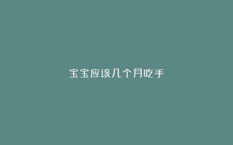 宝宝应该几个月吃手