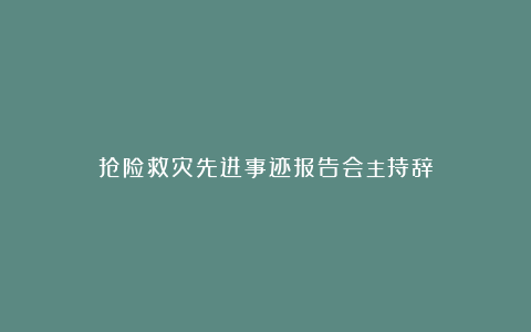 抢险救灾先进事迹报告会主持辞