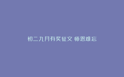 初二九月有奖征文：师恩难忘